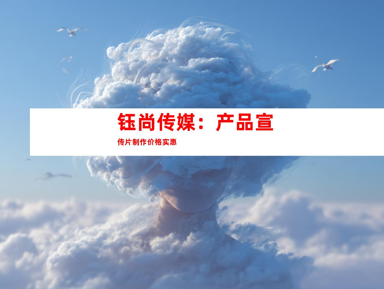 钰尚传媒：产品宣传片制作价格实惠
