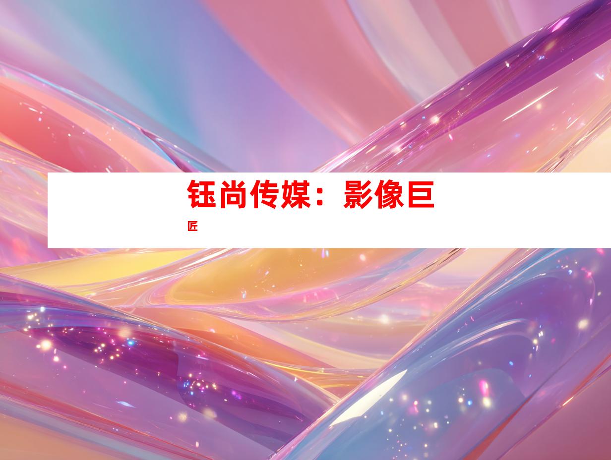钰尚传媒：影像巨匠