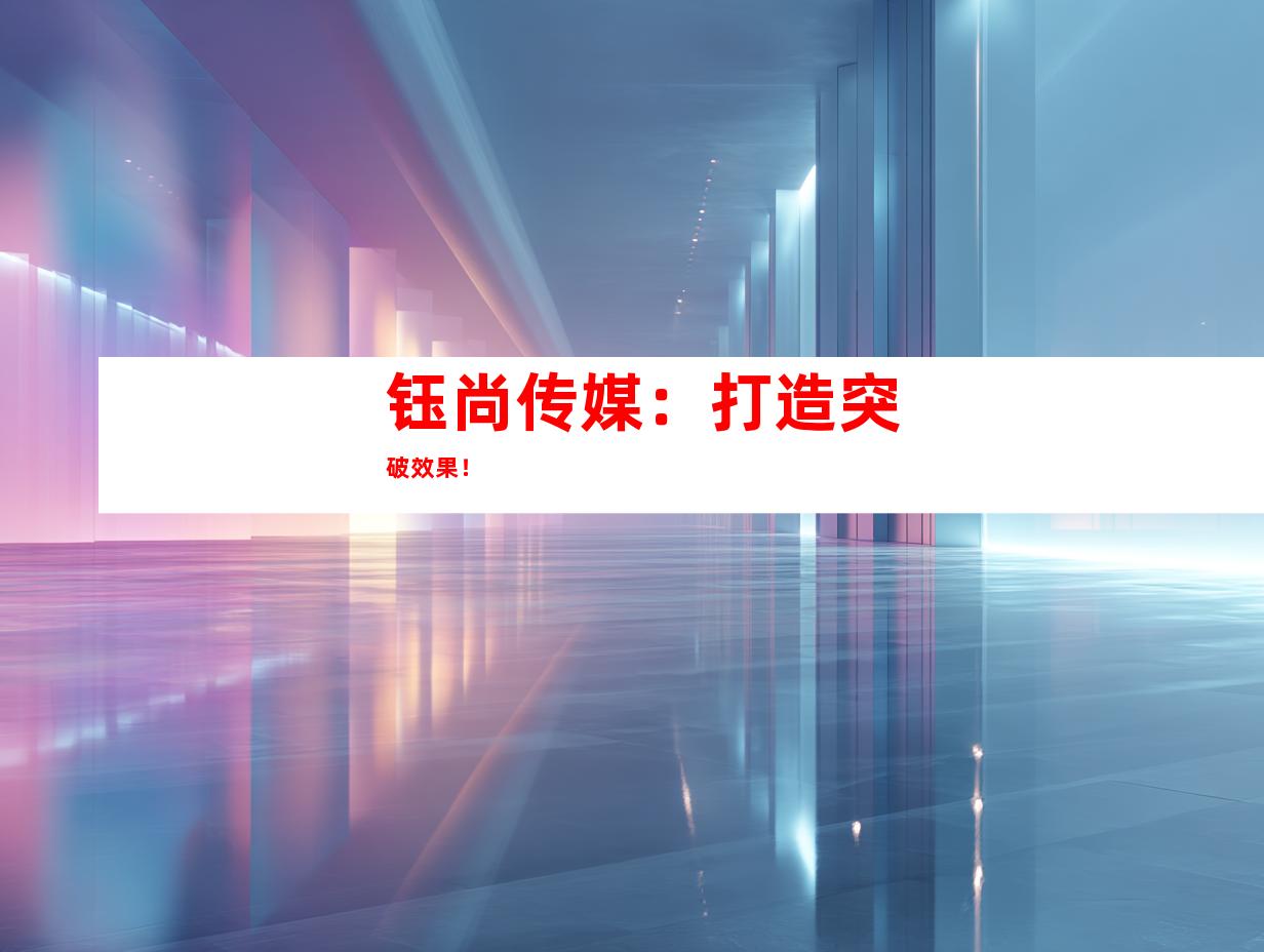 钰尚传媒：打造突破效果！