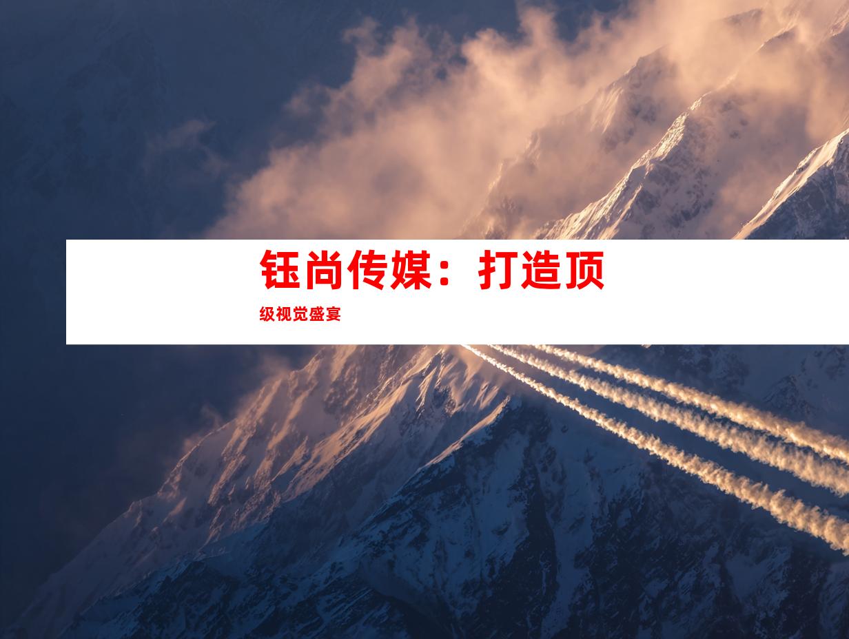 钰尚传媒：打造顶级视觉盛宴