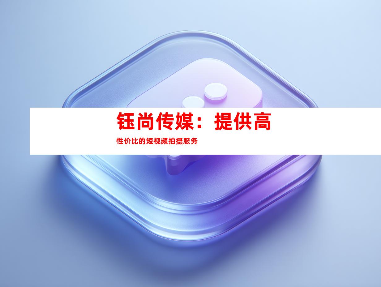 钰尚传媒：提供高性价比的短视频拍摄服务