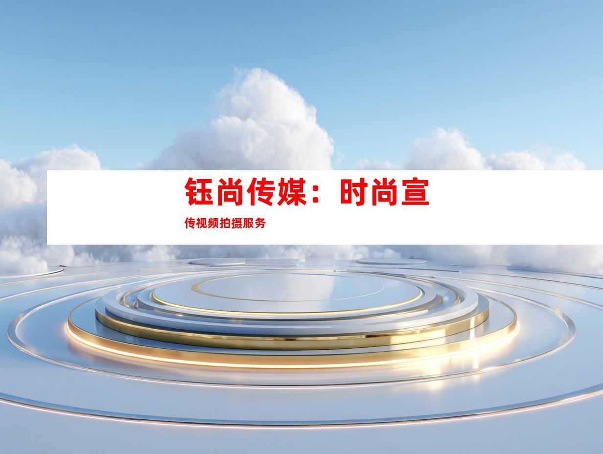 钰尚传媒：时尚宣传视频拍摄服务