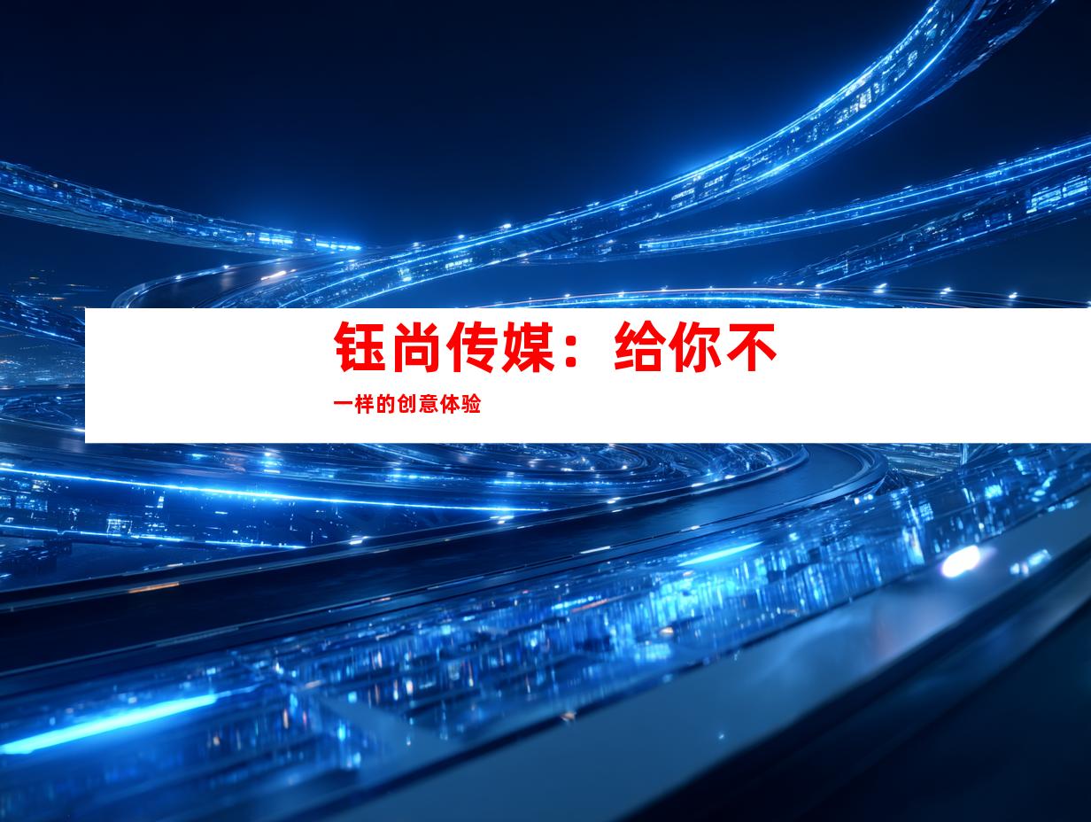 钰尚传媒：给你不一样的创意体验