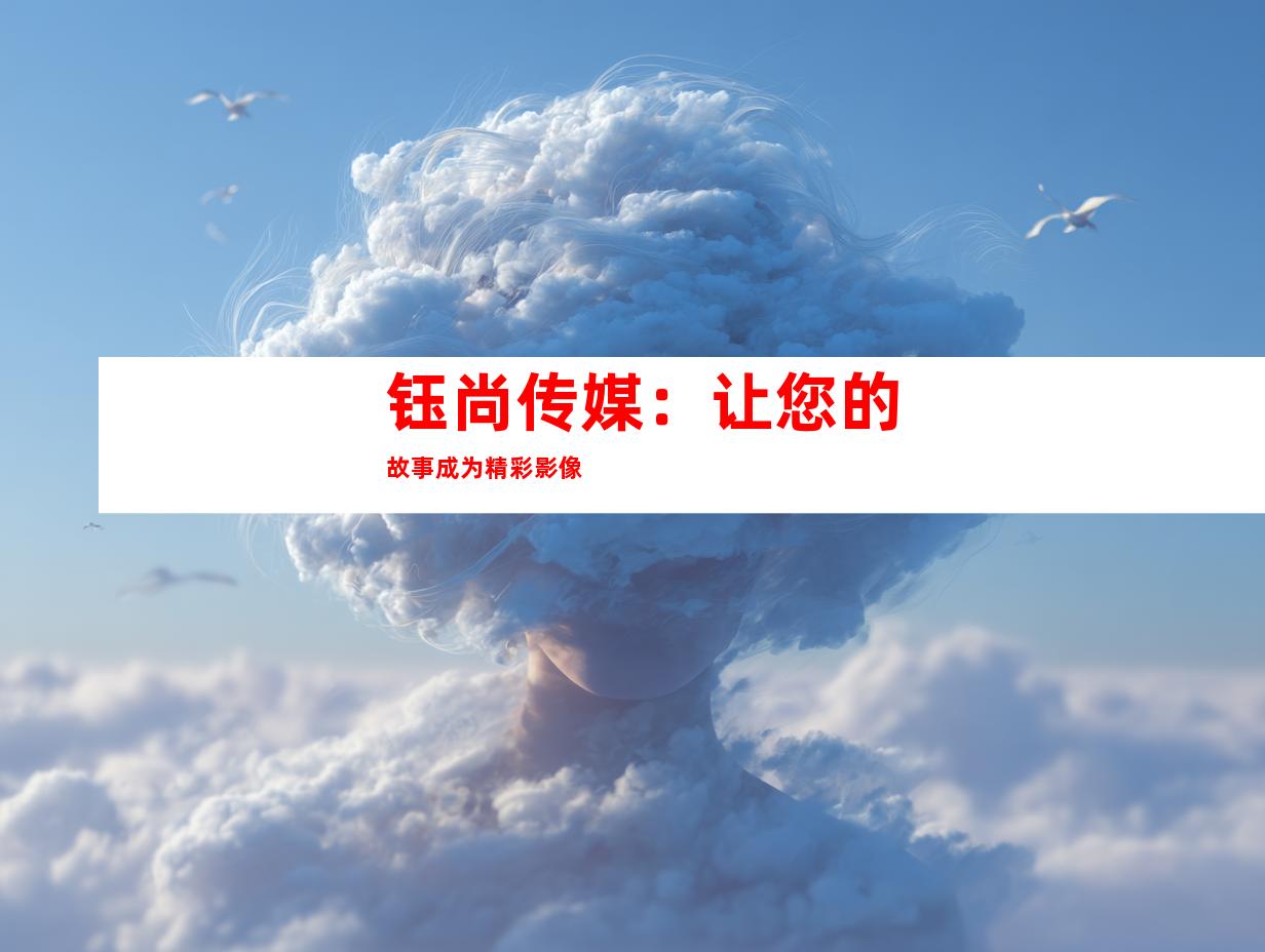 钰尚传媒：让您的故事成为精彩影像