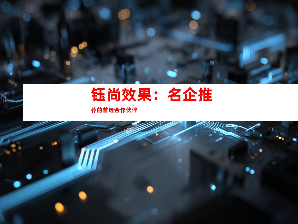 钰尚效果：名企推荐的首选合作伙伴