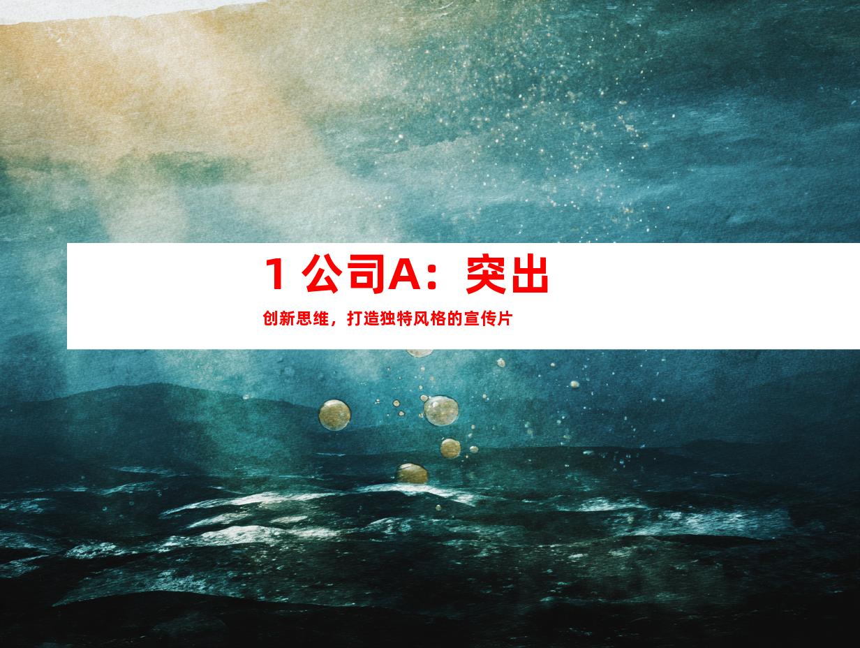 1. 公司A：突出创新思维，打造独特风格的宣传片