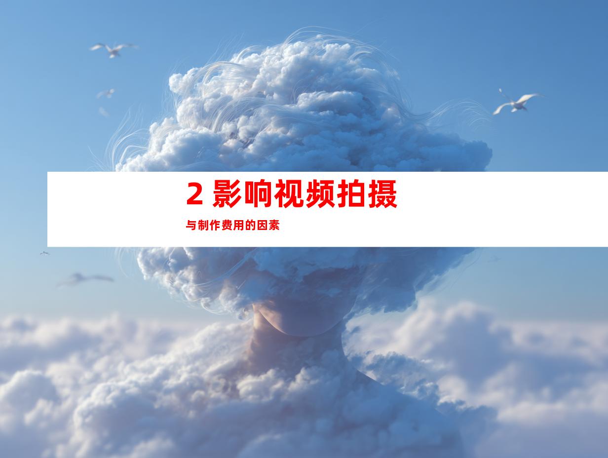 2. 影响视频拍摄与制作费用的因素