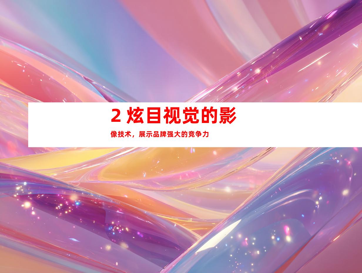 2. 炫目视觉的影像技术，展示品牌强大的竞争力