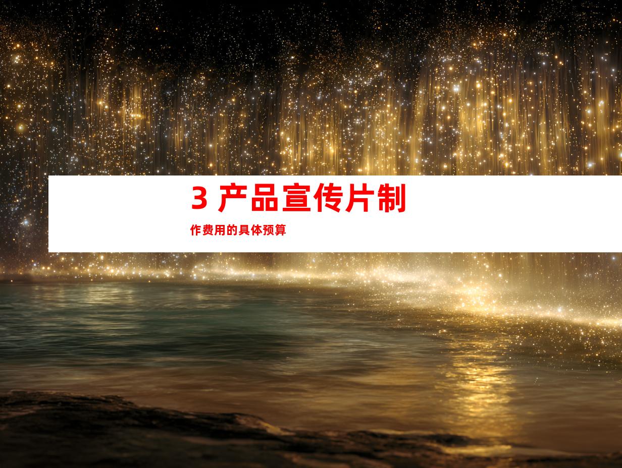 3. 产品宣传片制作费用的具体预算
