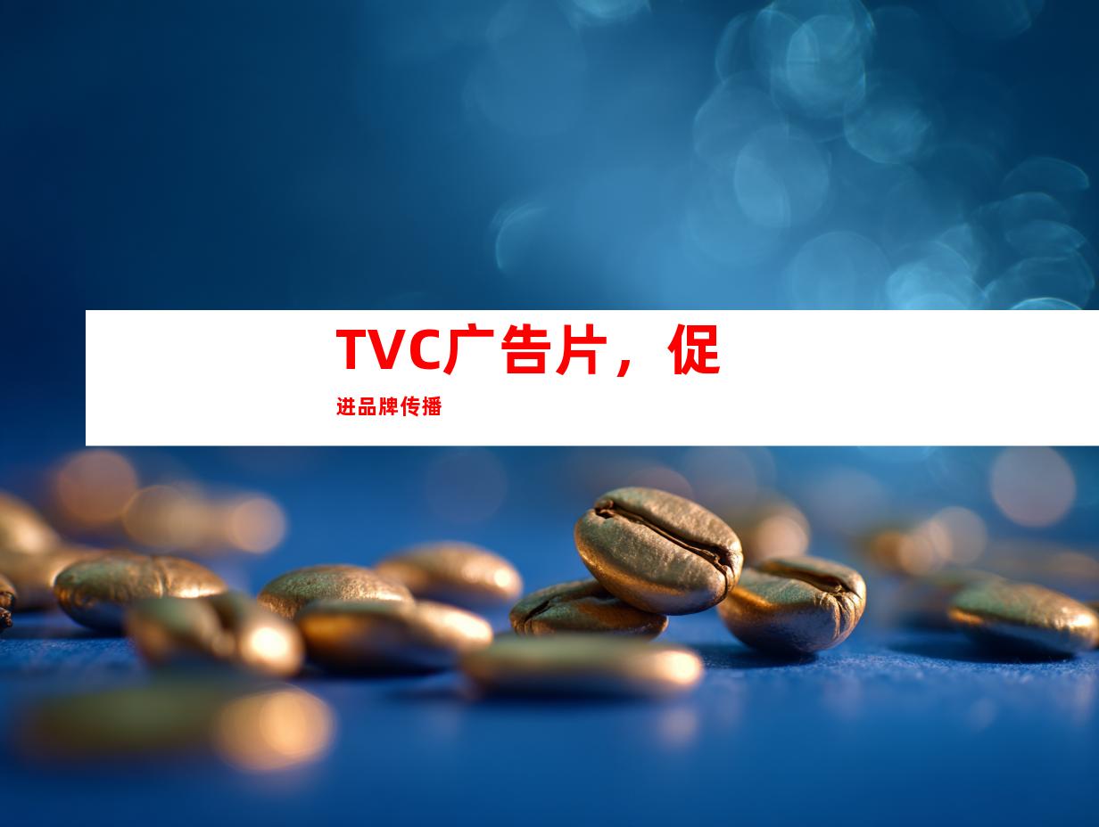 TVC广告片，促进品牌传播