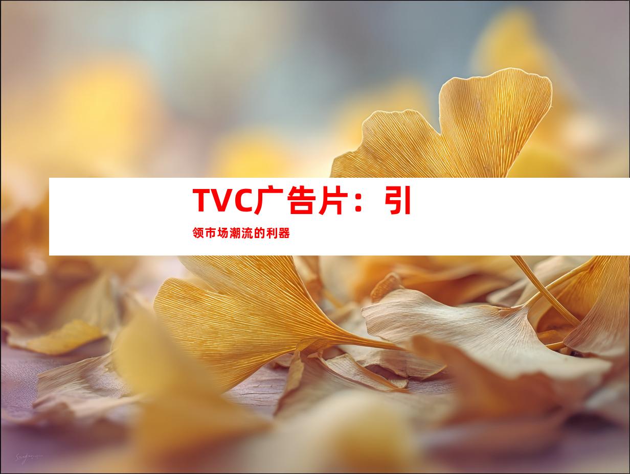 TVC广告片：引领市场潮流的利器