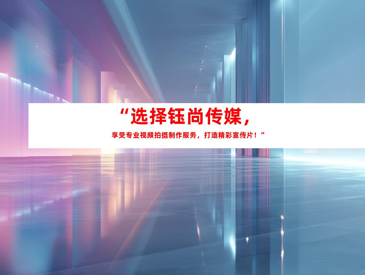 苏州“选择钰尚传媒，享受专业视频拍摄制作服务，打造精彩宣传片！”