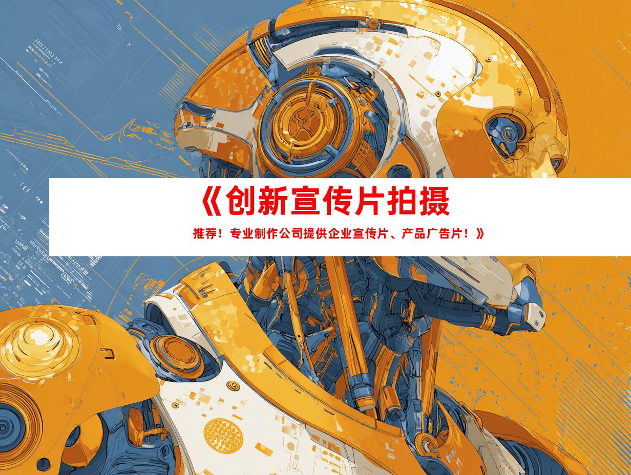 苏州《创新宣传片拍摄推荐！专业制作公司提供企业宣传片、产品广告片！》