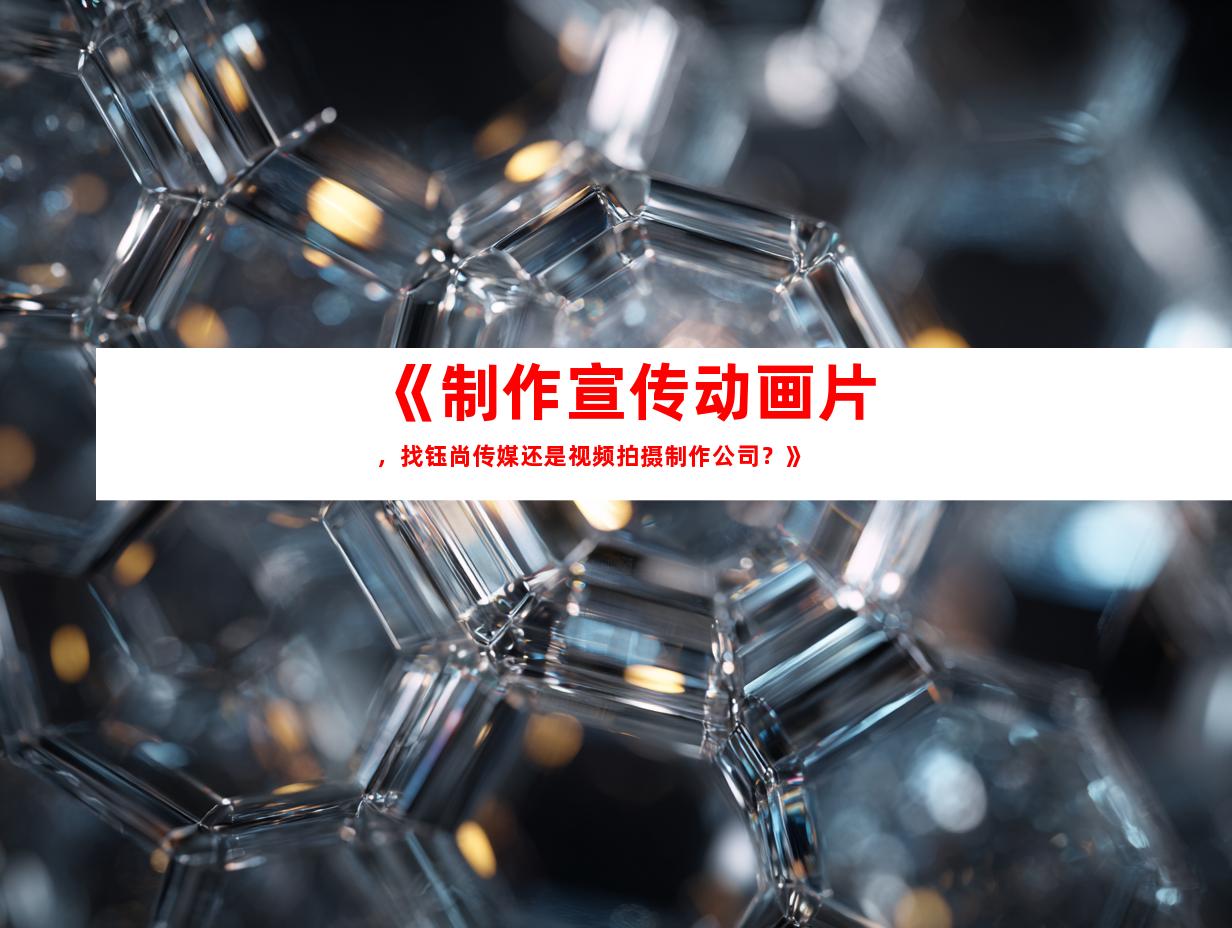 苏州《制作宣传动画片，找钰尚传媒还是视频拍摄制作公司？》