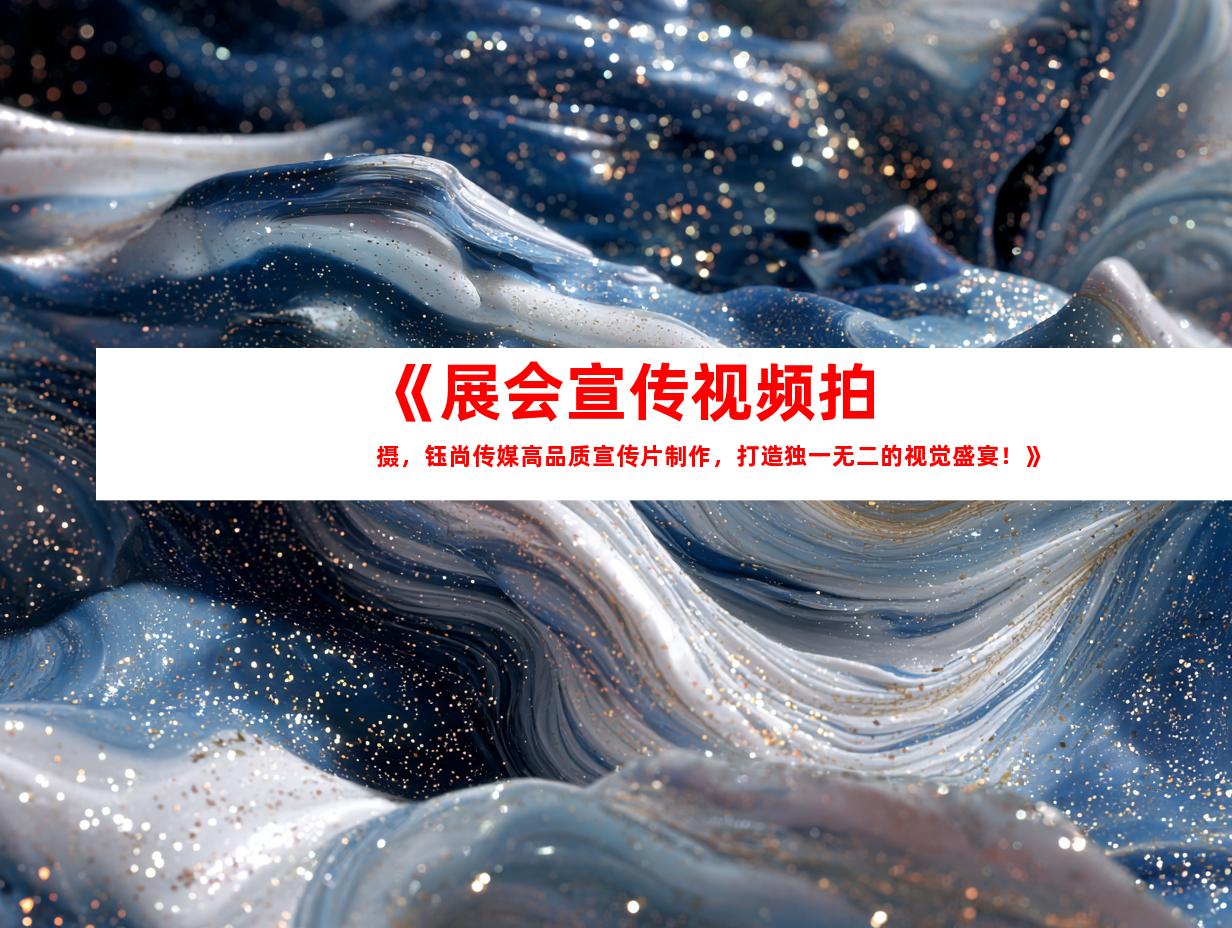 苏州《展会宣传视频拍摄，钰尚传媒高品质宣传片制作，打造独一无二的视觉盛宴！》