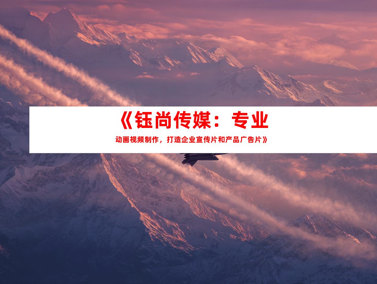 苏州《钰尚传媒：专业动画视频制作，打造企业宣传片和产品广告片》