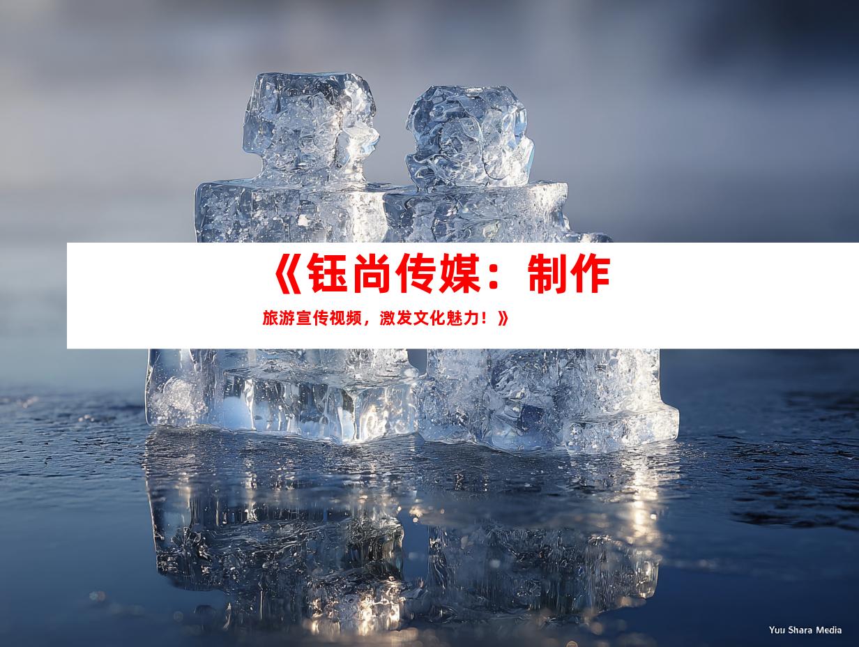 苏州《钰尚传媒：制作旅游宣传视频，激发文化魅力！》