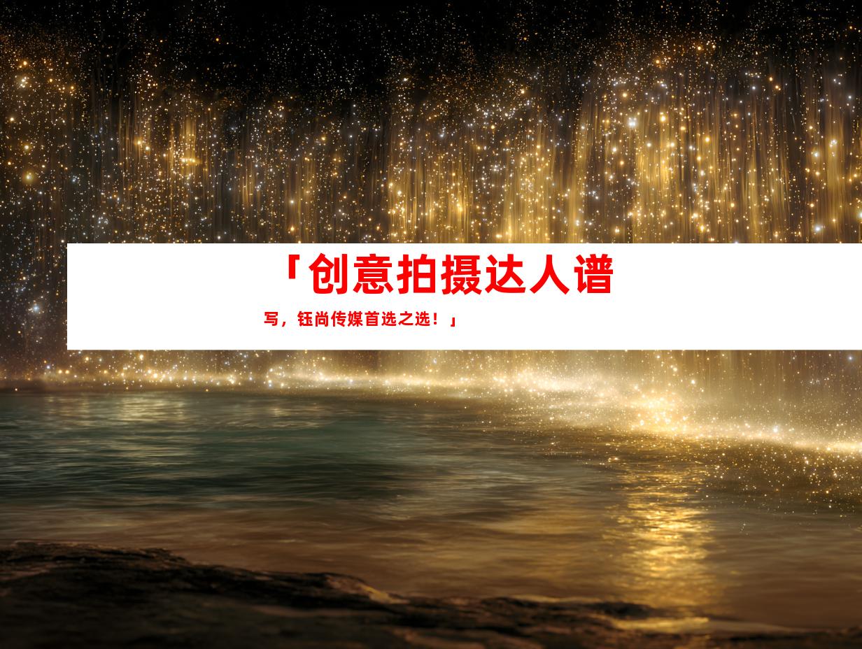 苏州「创意拍摄达人谱写，钰尚传媒首选之选！」