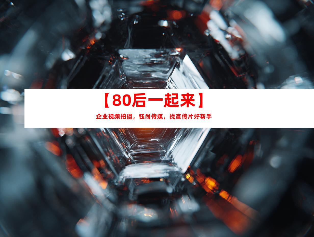 苏州【80后一起来】企业视频拍摄，钰尚传媒，找宣传片好帮手