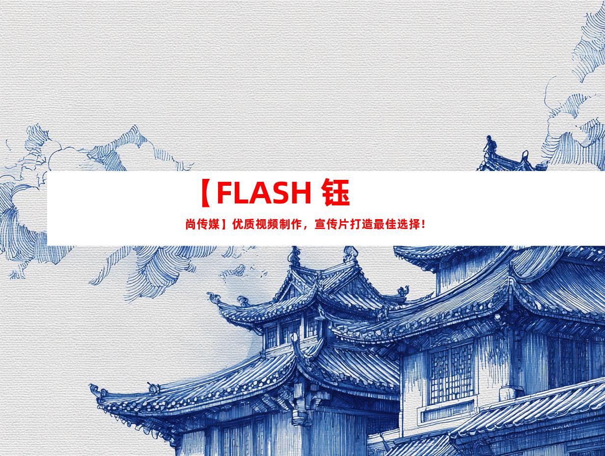 苏州【FLASH+钰尚传媒】优质视频制作，宣传片打造最佳选择！
