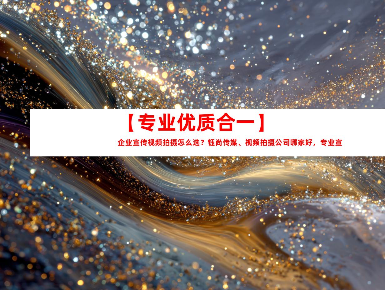 苏州【专业优质合一】企业宣传视频拍摄怎么选？钰尚传媒、视频拍摄公司哪家好，专业宣传片制作等待您！