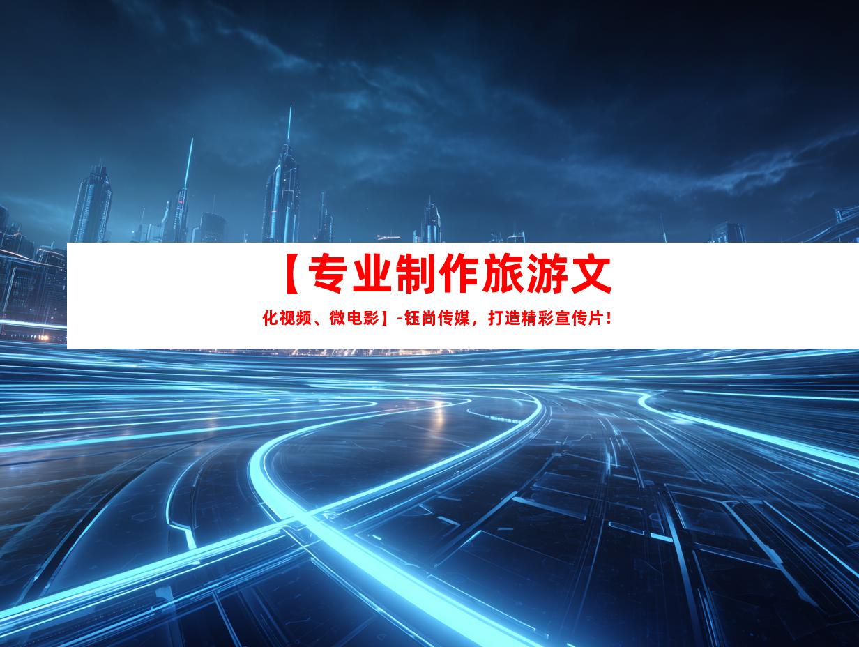 苏州【专业制作旅游文化视频、微电影】-钰尚传媒，打造精彩宣传片！