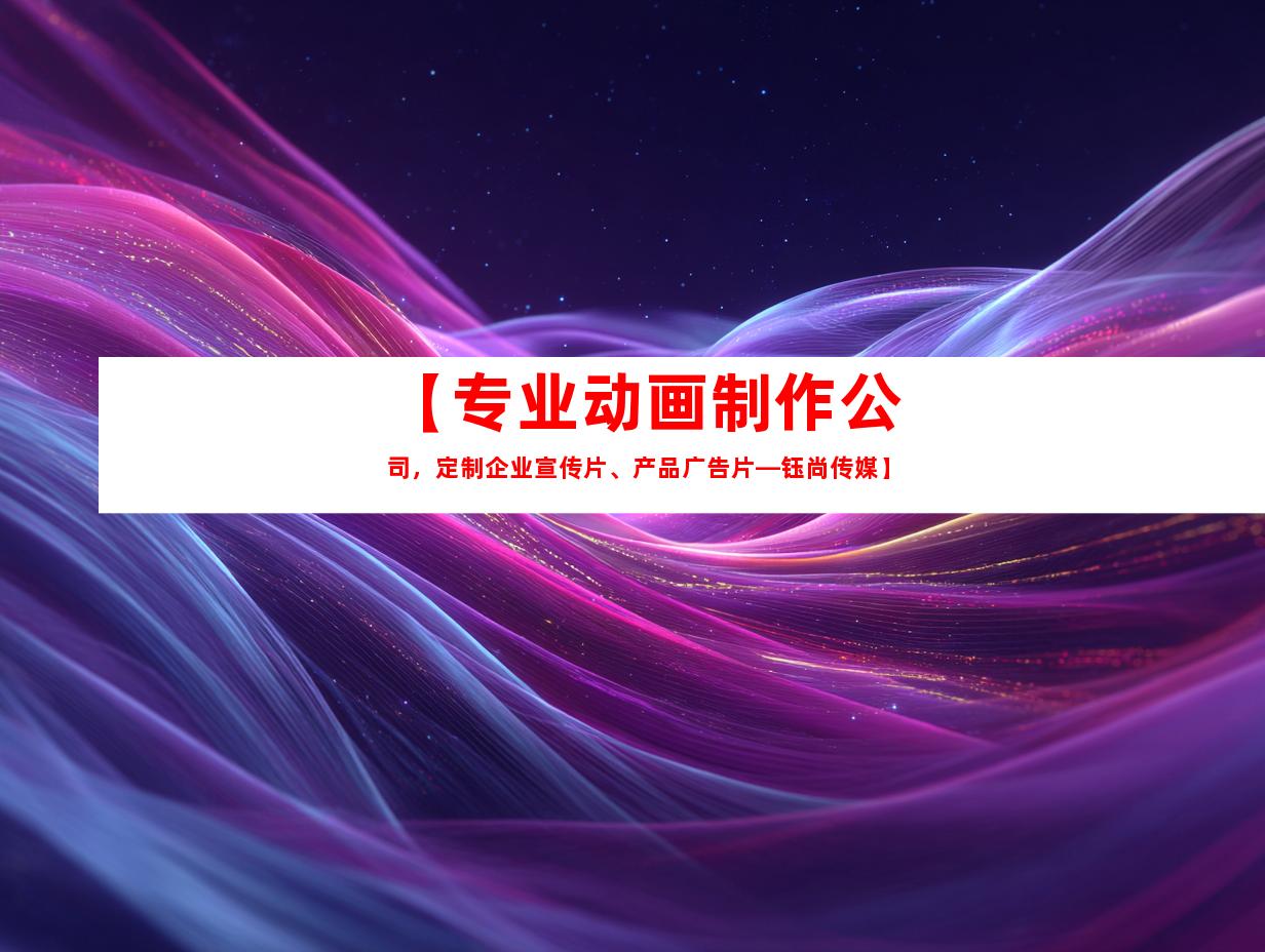 苏州【专业动画制作公司，定制企业宣传片、产品广告片—钰尚传媒】