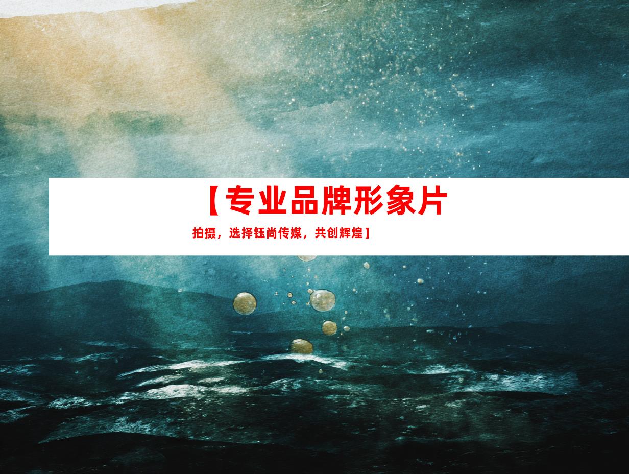 苏州【专业品牌形象片拍摄，选择钰尚传媒，共创辉煌】