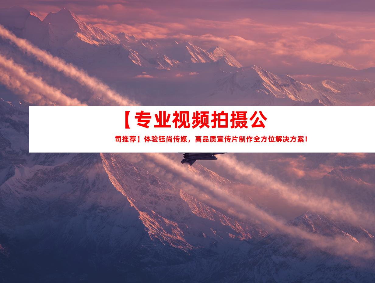 苏州【专业视频拍摄公司推荐】体验钰尚传媒，高品质宣传片制作全方位解决方案！