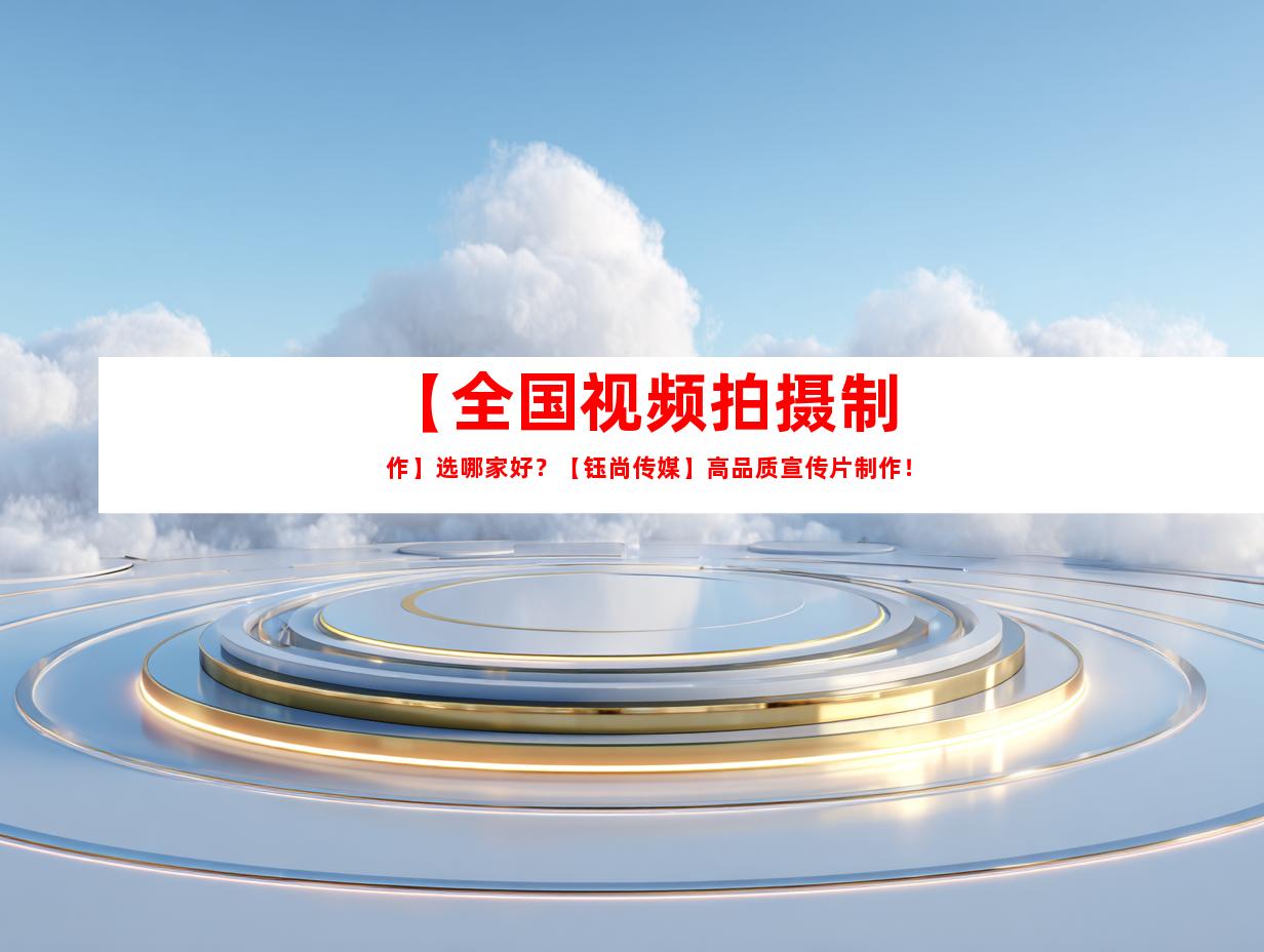 苏州【全国视频拍摄制作】选哪家好？【钰尚传媒】高品质宣传片制作！