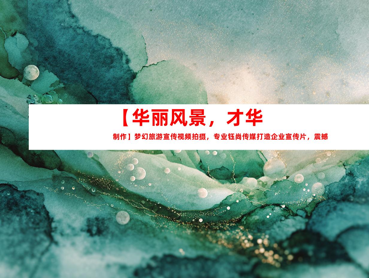 苏州【华丽风景，才华制作】梦幻旅游宣传视频拍摄，专业钰尚传媒打造企业宣传片，震撼产品广告片！