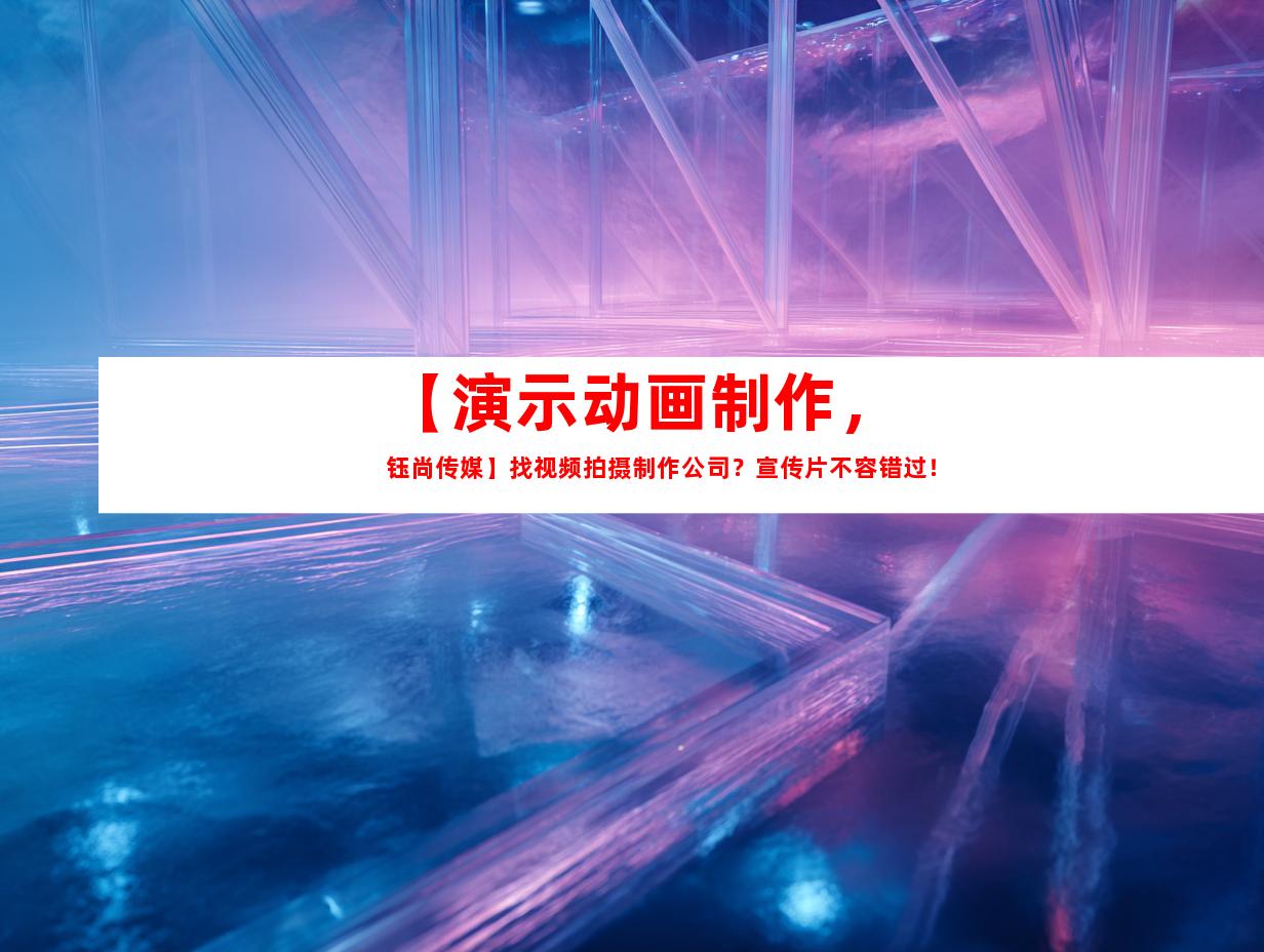 苏州【演示动画制作，钰尚传媒】找视频拍摄制作公司？宣传片不容错过！