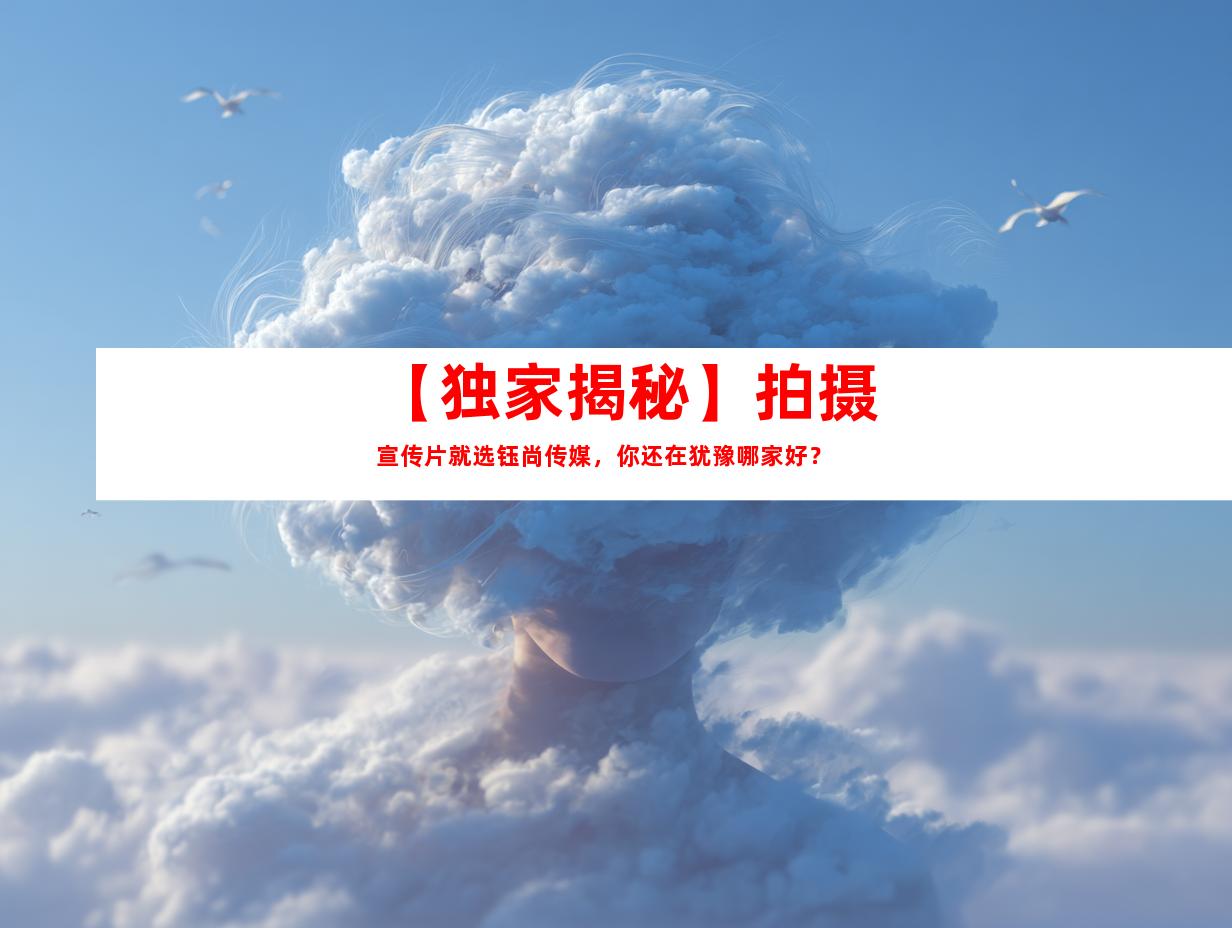 苏州【独家揭秘】拍摄宣传片就选钰尚传媒，你还在犹豫哪家好？