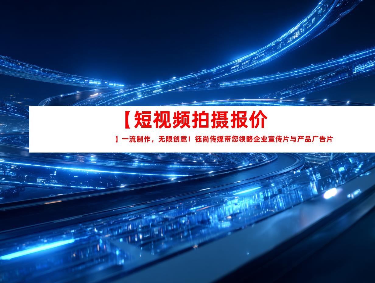 苏州【短视频拍摄报价】一流制作，无限创意！钰尚传媒带您领略企业宣传片与产品广告片的魅力！