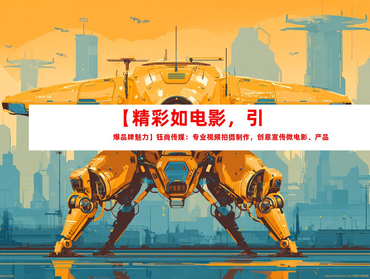 苏州【精彩如电影，引爆品牌魅力】钰尚传媒：专业视频拍摄制作，创意宣传微电影、产品宣传片拍摄全方位服务