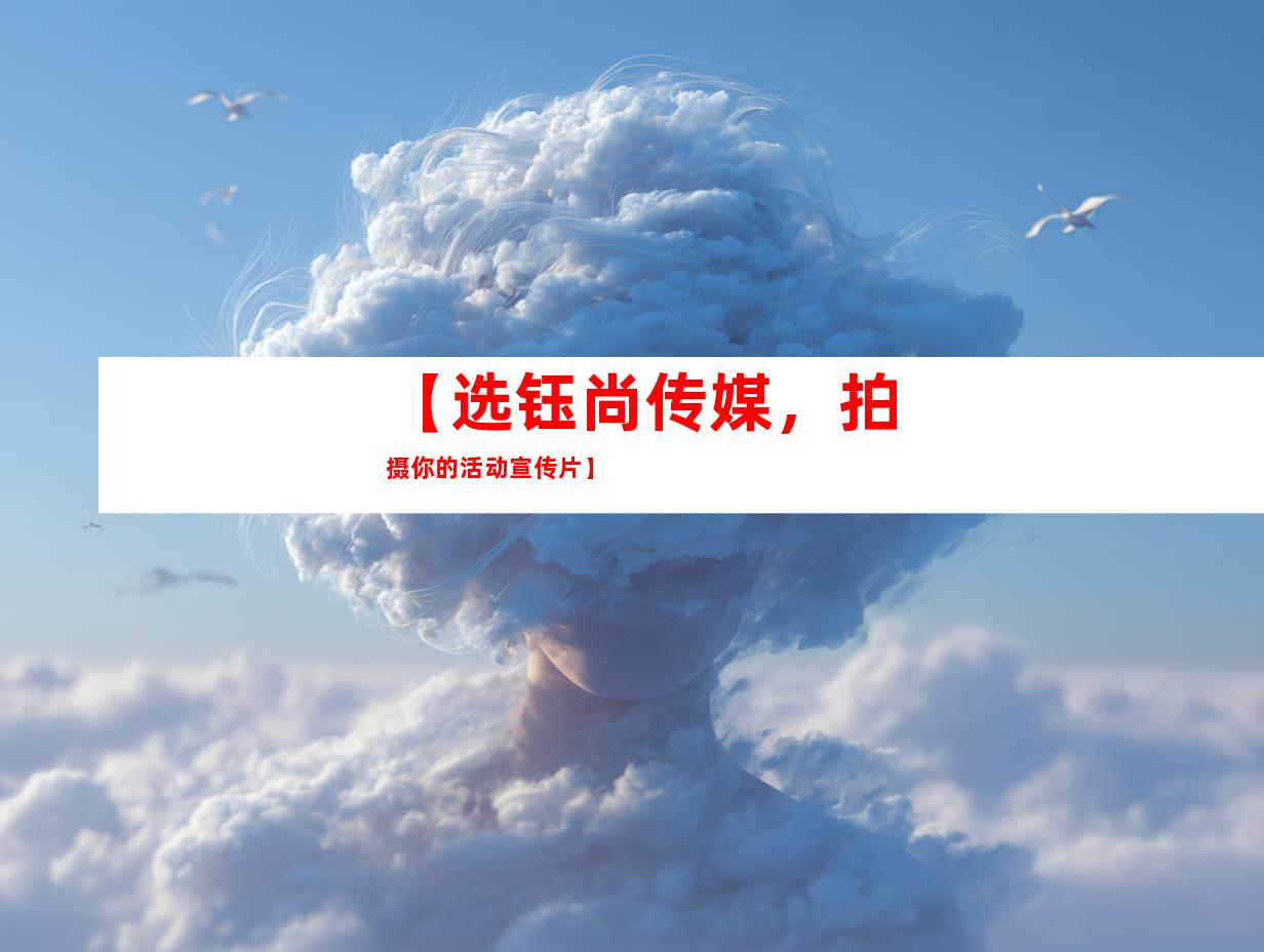 苏州【选钰尚传媒，拍摄你的活动宣传片】