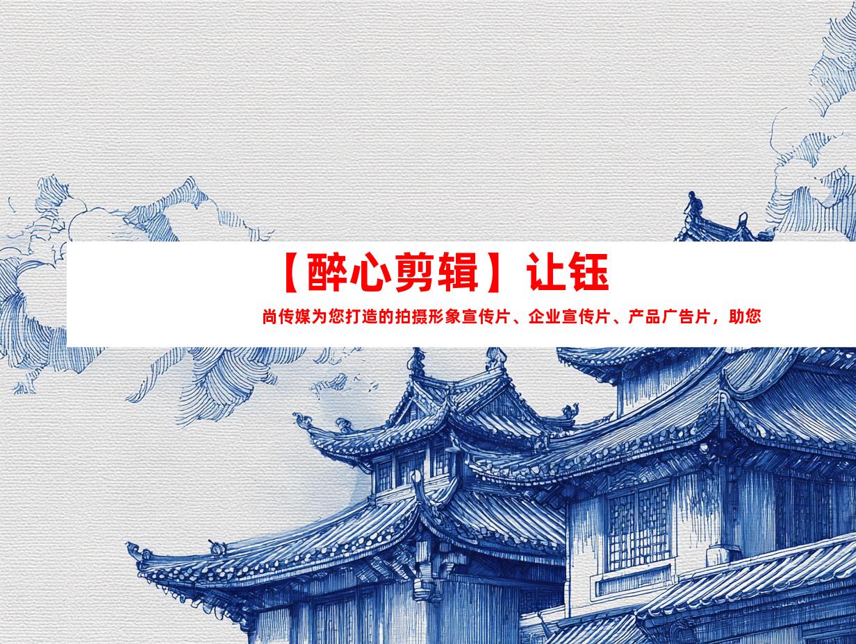 苏州【醉心剪辑】让钰尚传媒为您打造的拍摄形象宣传片、企业宣传片、产品广告片，助您一站式展示实力！