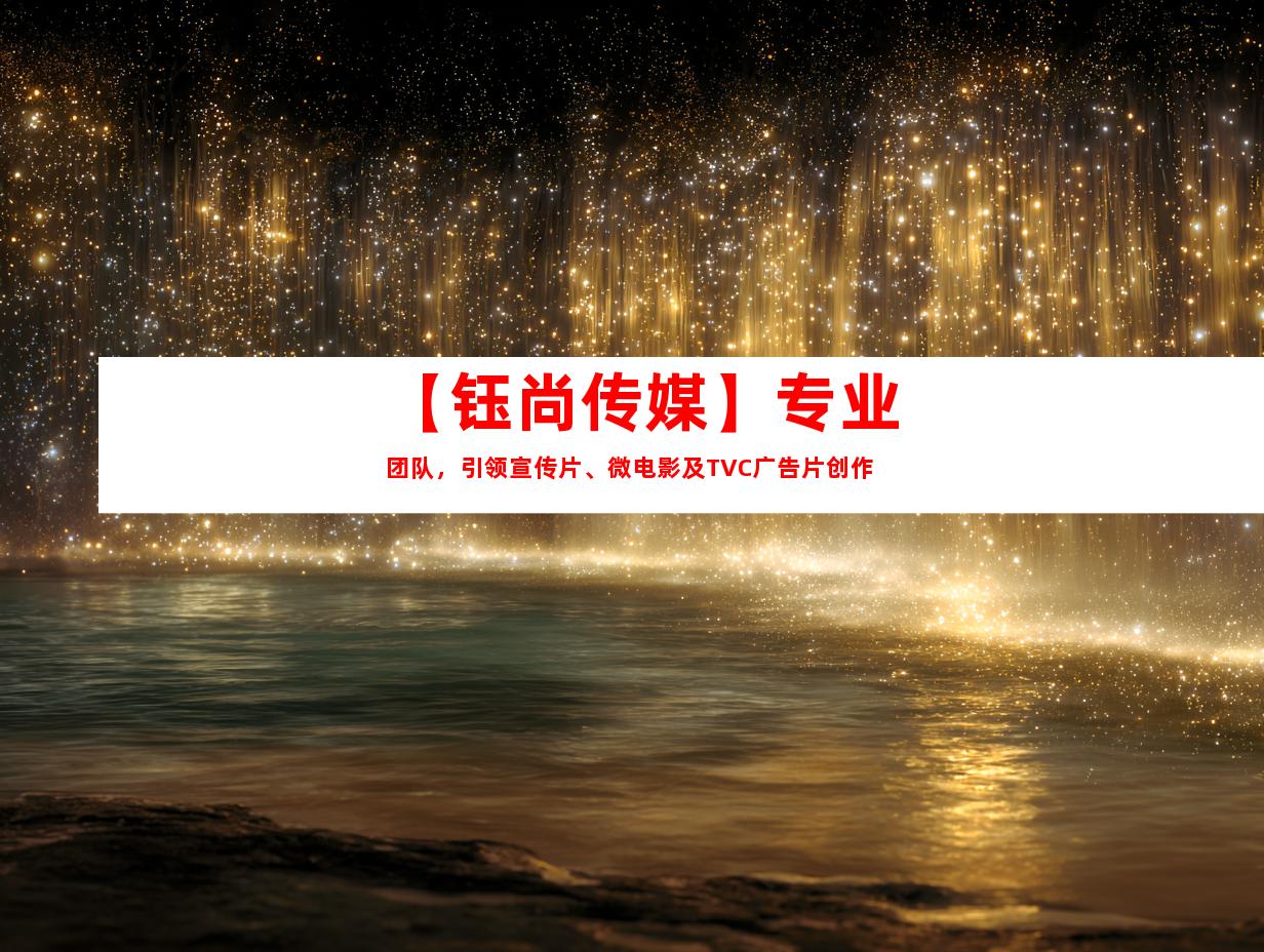 苏州【钰尚传媒】专业团队，引领宣传片、微电影及TVC广告片创作