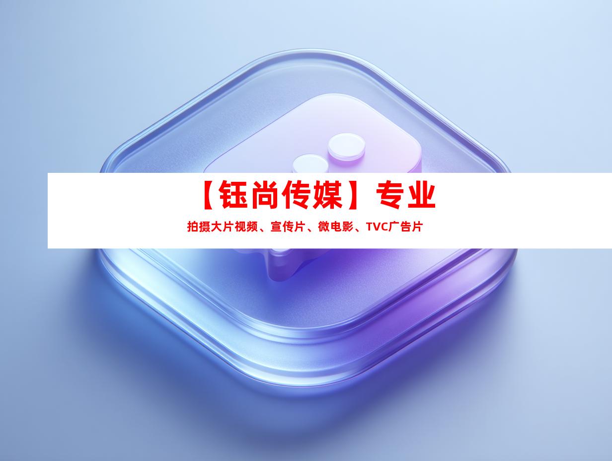 苏州【钰尚传媒】专业拍摄大片视频、宣传片、微电影、TVC广告片