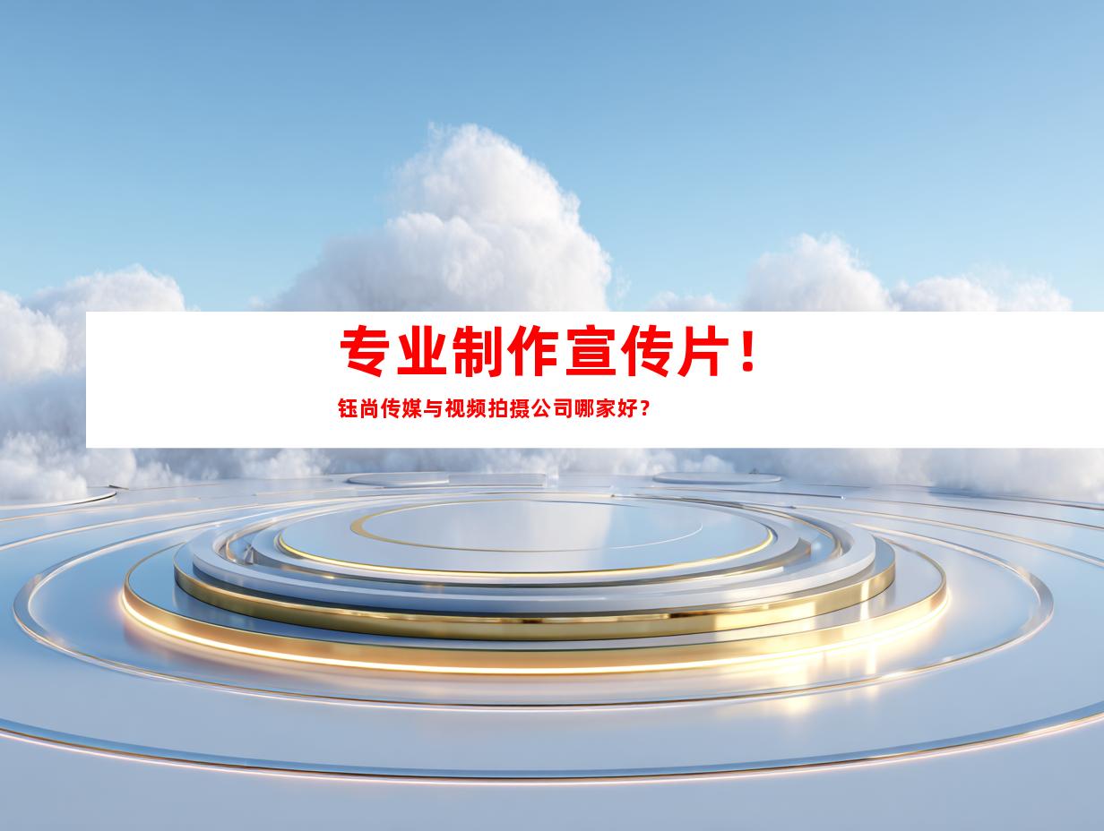 苏州专业制作宣传片！钰尚传媒与视频拍摄公司哪家好？