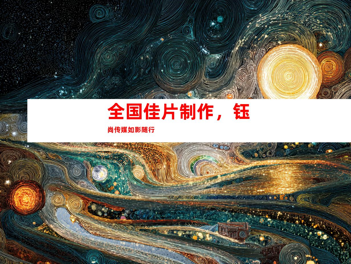 苏州全国佳片制作，钰尚传媒如影随行