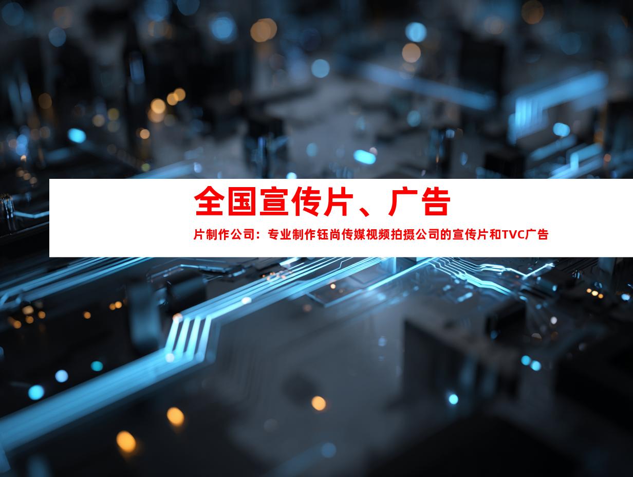 苏州全国宣传片、广告片制作公司：专业制作钰尚传媒视频拍摄公司的宣传片和TVC广告片
