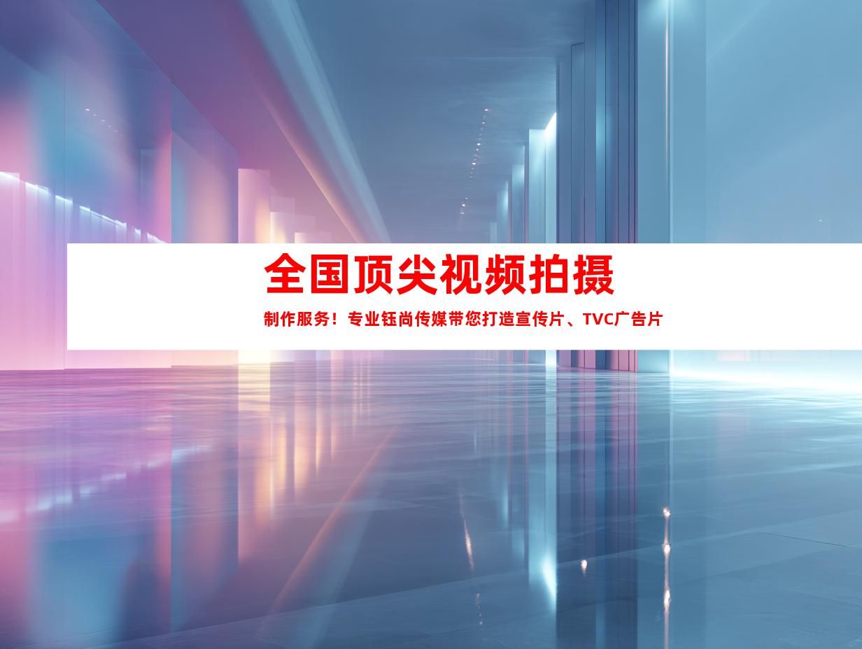苏州全国顶尖视频拍摄制作服务！专业钰尚传媒带您打造宣传片、TVC广告片