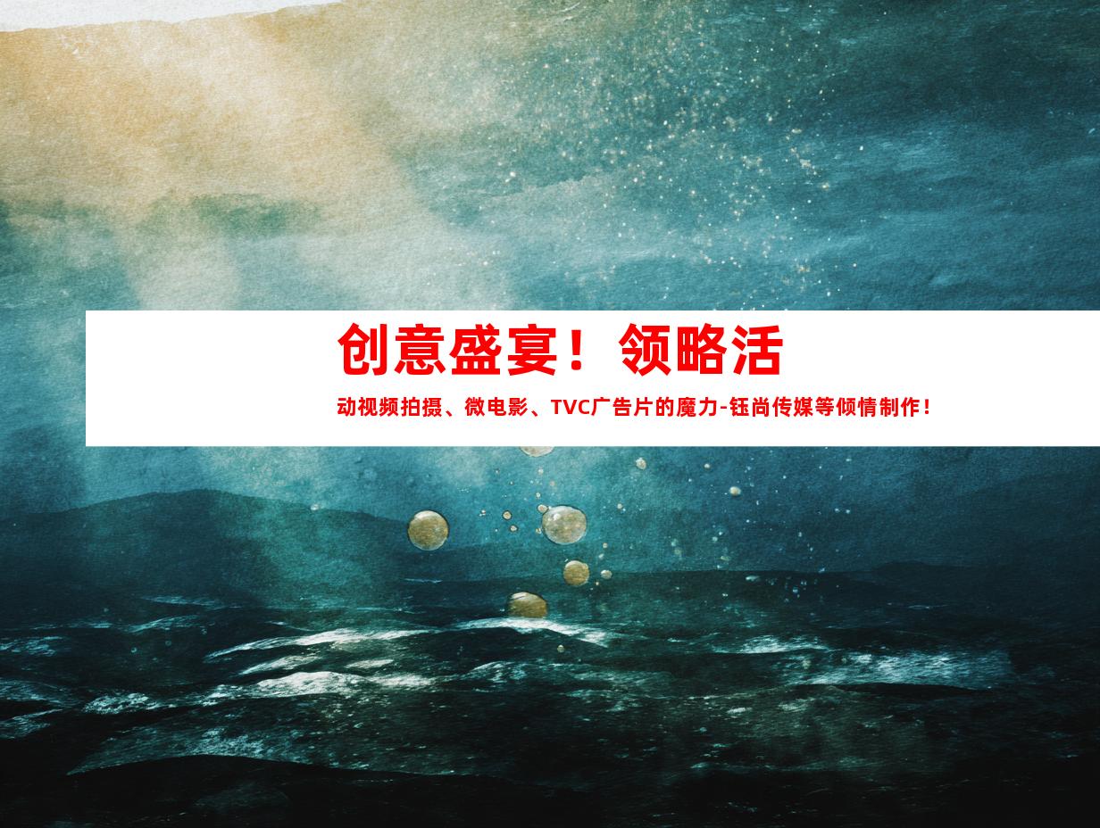 苏州创意盛宴！领略活动视频拍摄、微电影、TVC广告片的魔力-钰尚传媒等倾情制作！