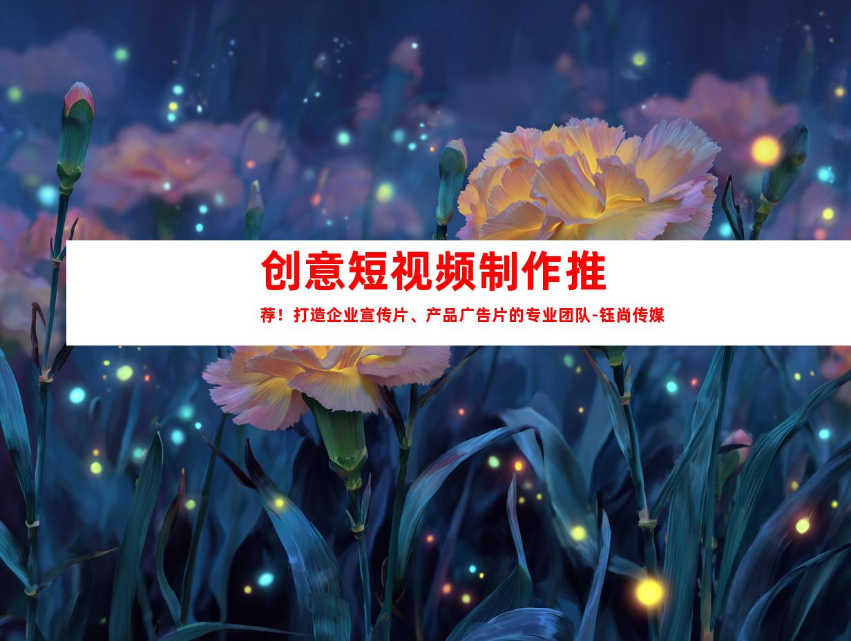苏州创意短视频制作推荐！打造企业宣传片、产品广告片的专业团队-钰尚传媒