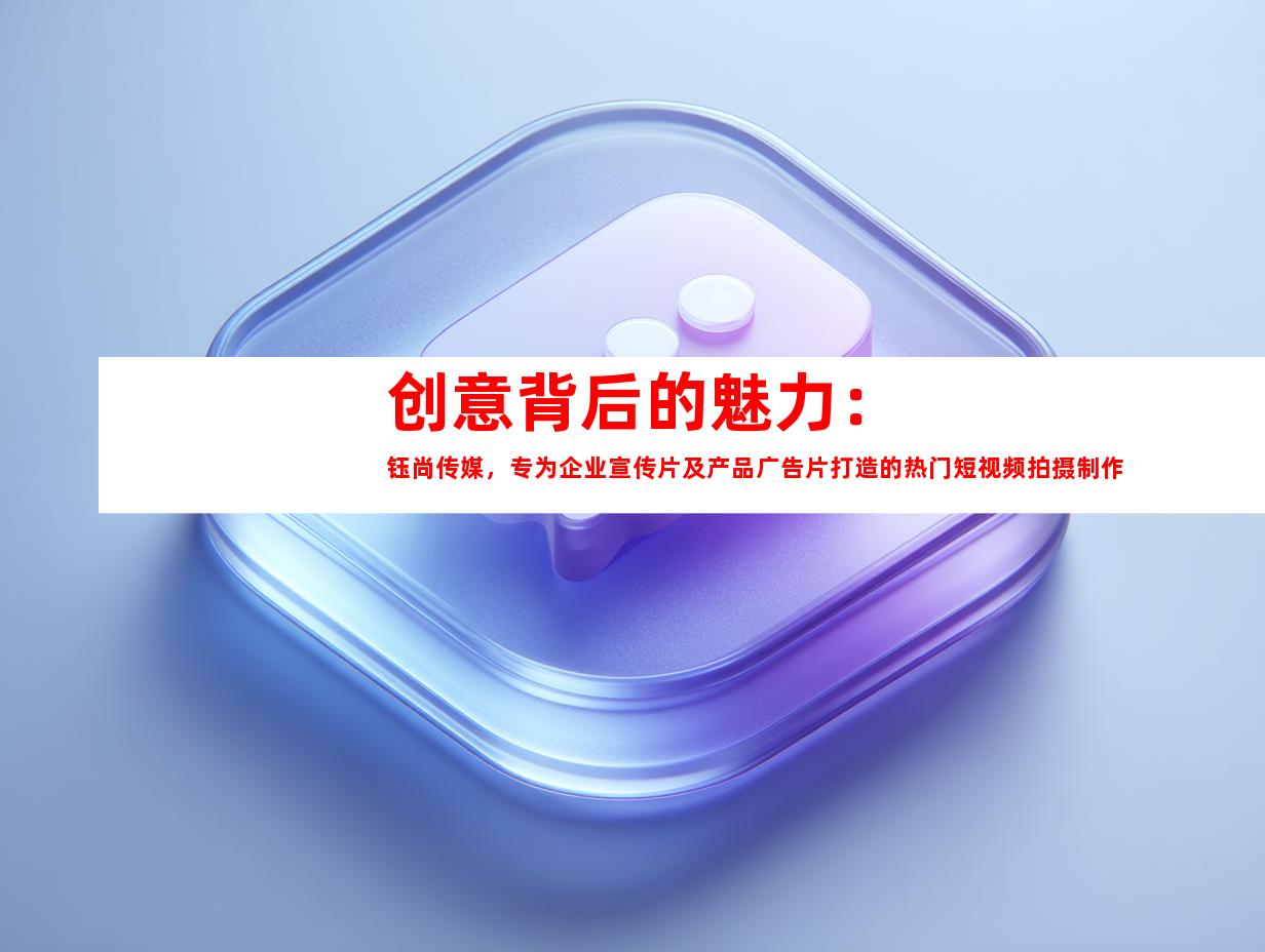 苏州创意背后的魅力：钰尚传媒，专为企业宣传片及产品广告片打造的热门短视频拍摄制作公司推荐。