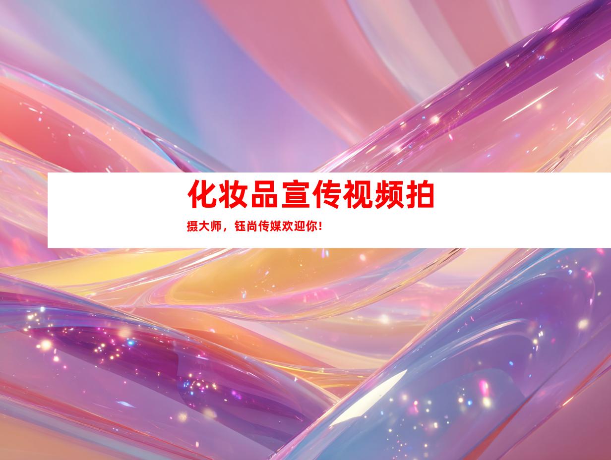苏州化妆品宣传视频拍摄大师，钰尚传媒欢迎你！