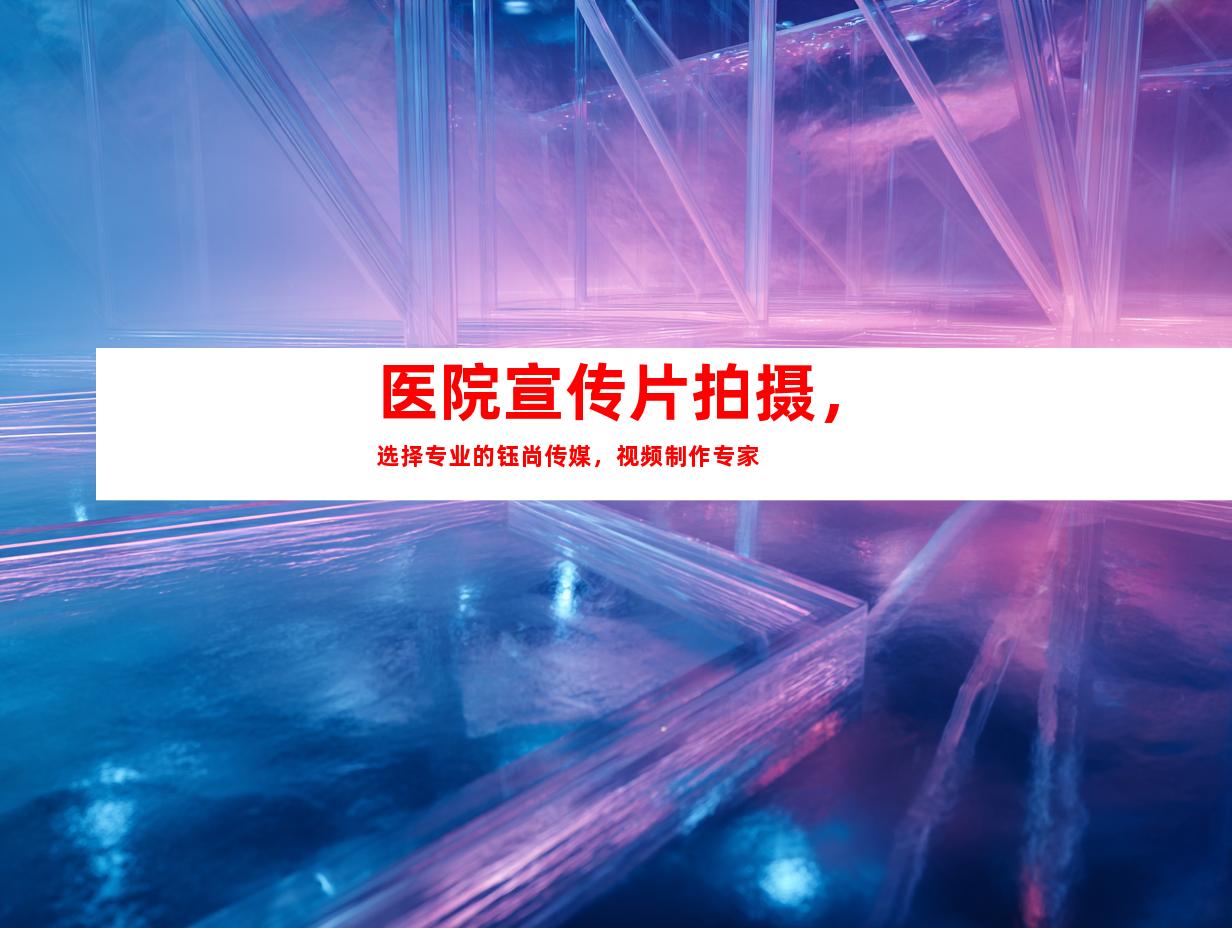 苏州医院宣传片拍摄，选择专业的钰尚传媒，视频制作专家