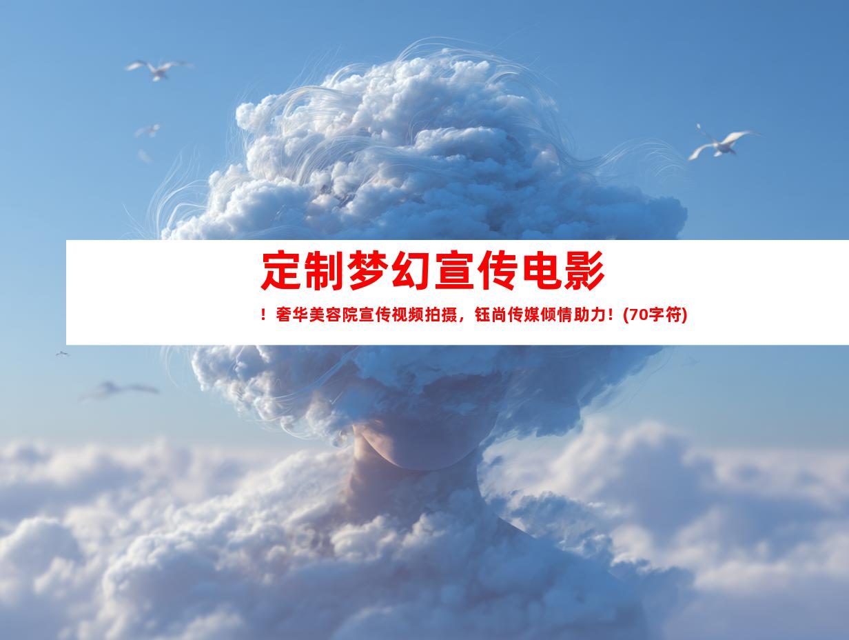 苏州定制梦幻宣传电影！奢华美容院宣传视频拍摄，钰尚传媒倾情助力！(70字符)