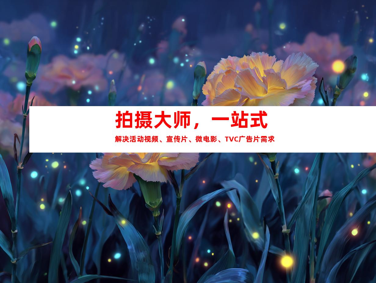 苏州拍摄大师，一站式解决活动视频、宣传片、微电影、TVC广告片需求